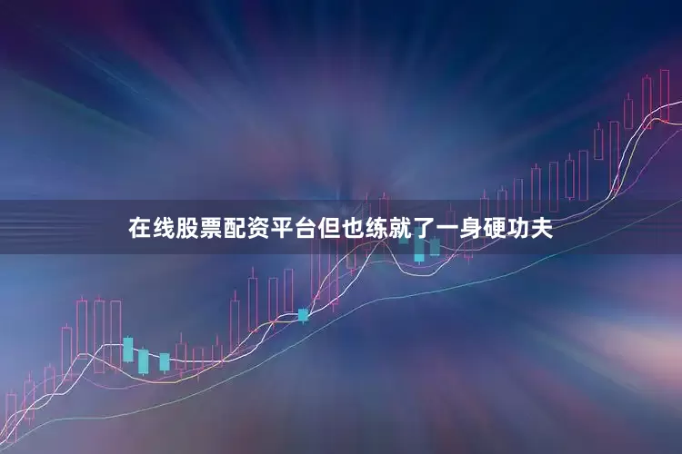 在线股票配资平台但也练就了一身硬功夫