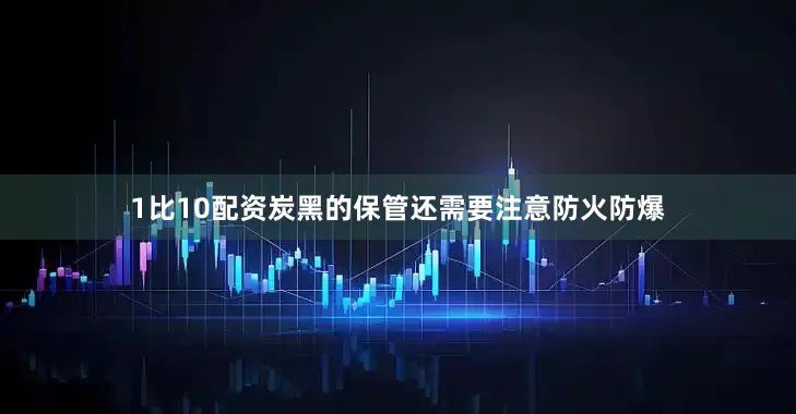 1比10配资炭黑的保管还需要注意防火防爆
