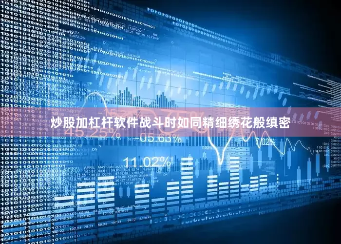 炒股加杠杆软件战斗时如同精细绣花般缜密
