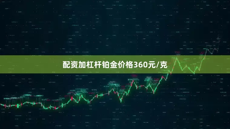 配资加杠杆铂金价格360元/克