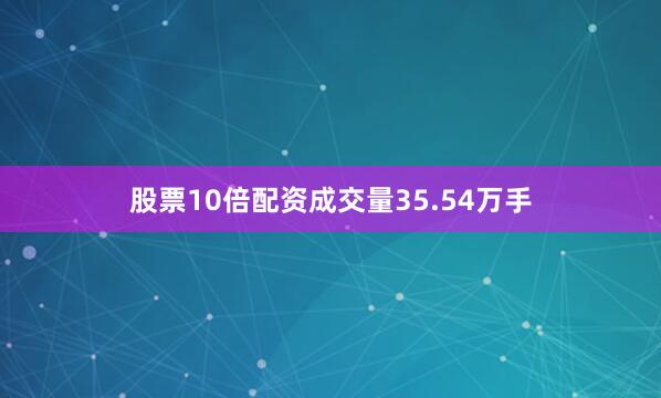 股票10倍配资成交量35.54万手