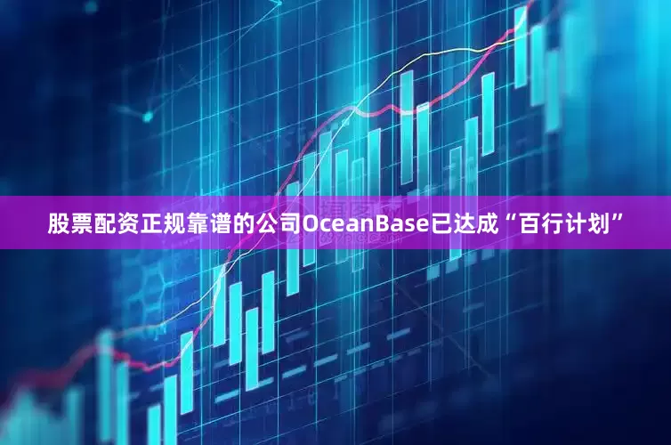 股票配资正规靠谱的公司OceanBase已达成“百行计划”