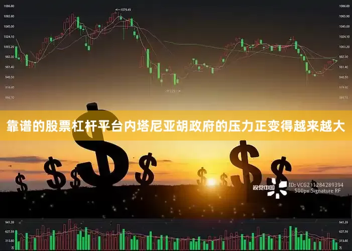 靠谱的股票杠杆平台内塔尼亚胡政府的压力正变得越来越大