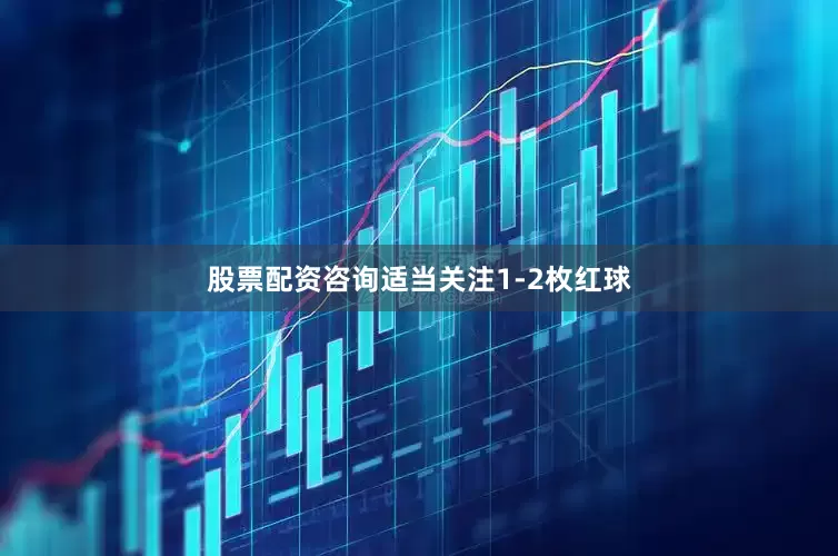 股票配资咨询适当关注1-2枚红球
