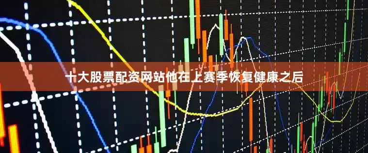 十大股票配资网站他在上赛季恢复健康之后