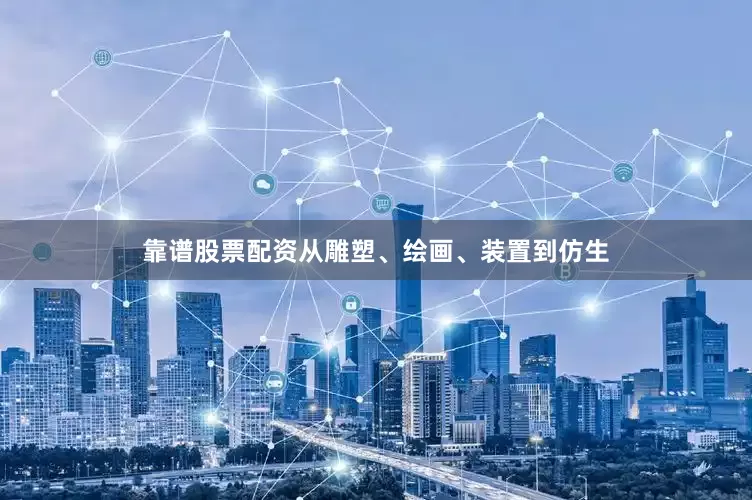 靠谱股票配资从雕塑、绘画、装置到仿生