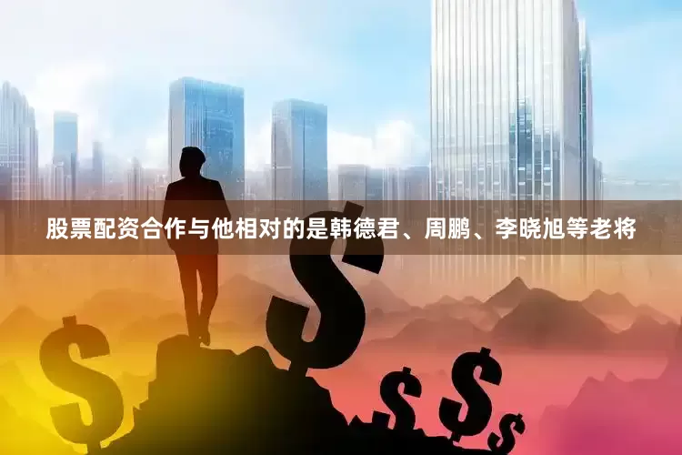 股票配资合作与他相对的是韩德君、周鹏、李晓旭等老将