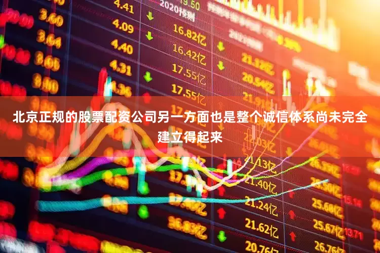 北京正规的股票配资公司另一方面也是整个诚信体系尚未完全建立得起来