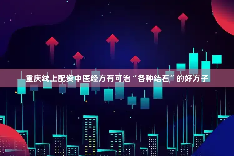 重庆线上配资中医经方有可治“各种结石”的好方子