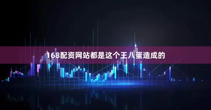 168配资网站都是这个王八蛋造成的