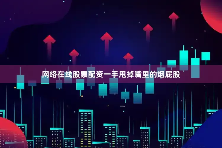 网络在线股票配资一手甩掉嘴里的烟屁股