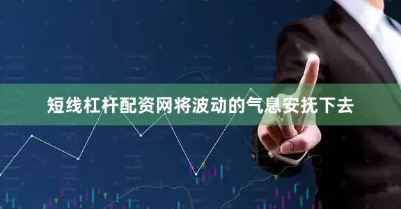 短线杠杆配资网将波动的气息安抚下去