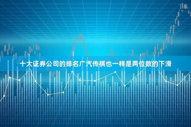 十大证券公司的排名广汽传祺也一样是两位数的下滑