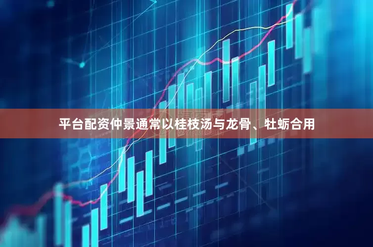 平台配资仲景通常以桂枝汤与龙骨、牡蛎合用