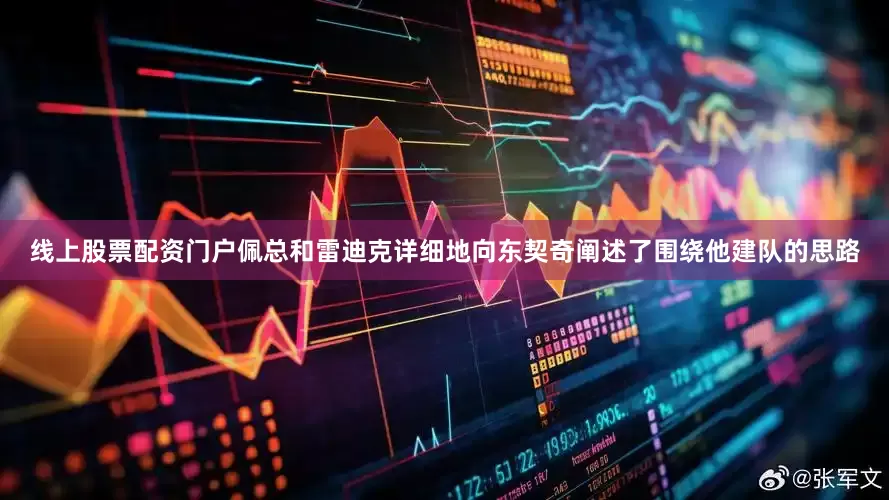 线上股票配资门户佩总和雷迪克详细地向东契奇阐述了围绕他建队的思路