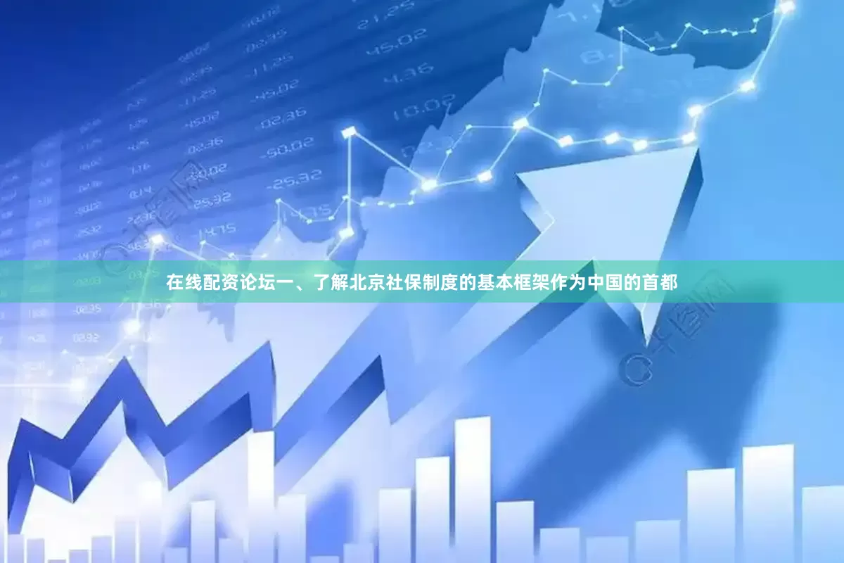 在线配资论坛一、了解北京社保制度的基本框架作为中国的首都