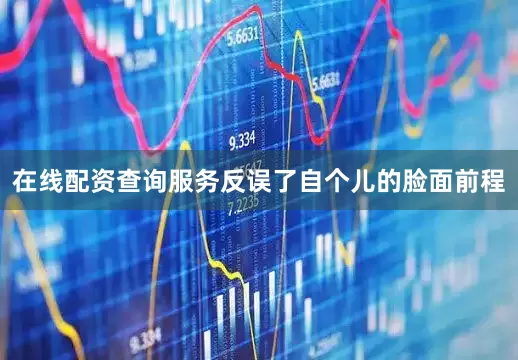 在线配资查询服务反误了自个儿的脸面前程