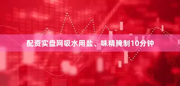 配资实盘网吸水用盐、味精腌制10分钟