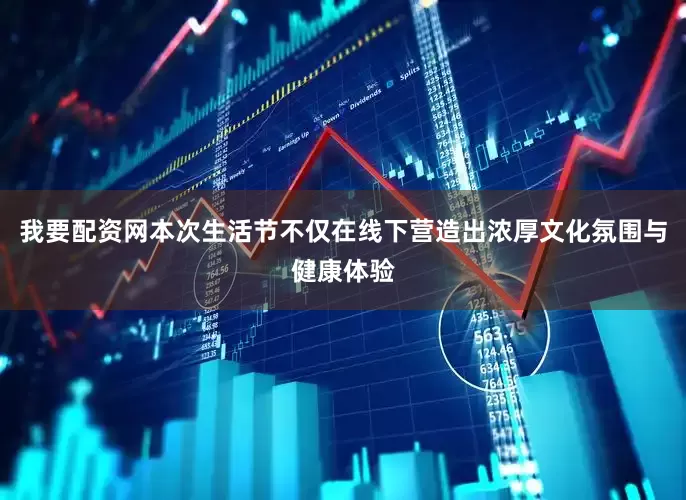 我要配资网本次生活节不仅在线下营造出浓厚文化氛围与健康体验