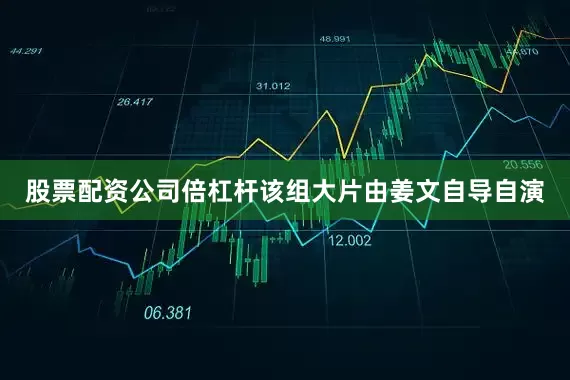 股票配资公司倍杠杆该组大片由姜文自导自演