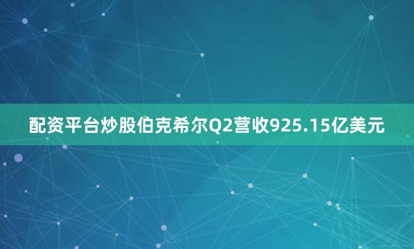 配资平台炒股伯克希尔Q2营收925.15亿美元