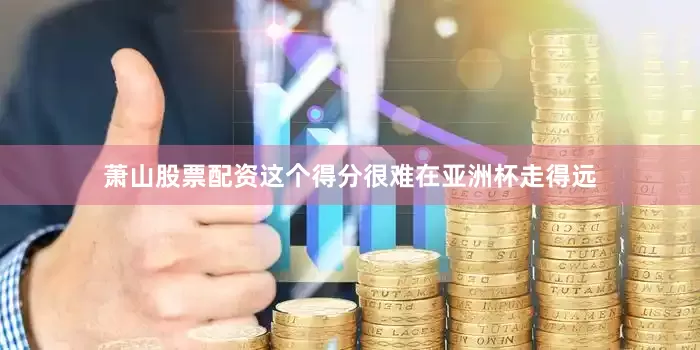 萧山股票配资这个得分很难在亚洲杯走得远