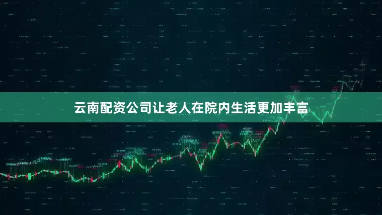 云南配资公司让老人在院内生活更加丰富