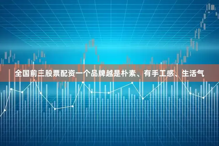 全国前三股票配资一个品牌越是朴素、有手工感、生活气