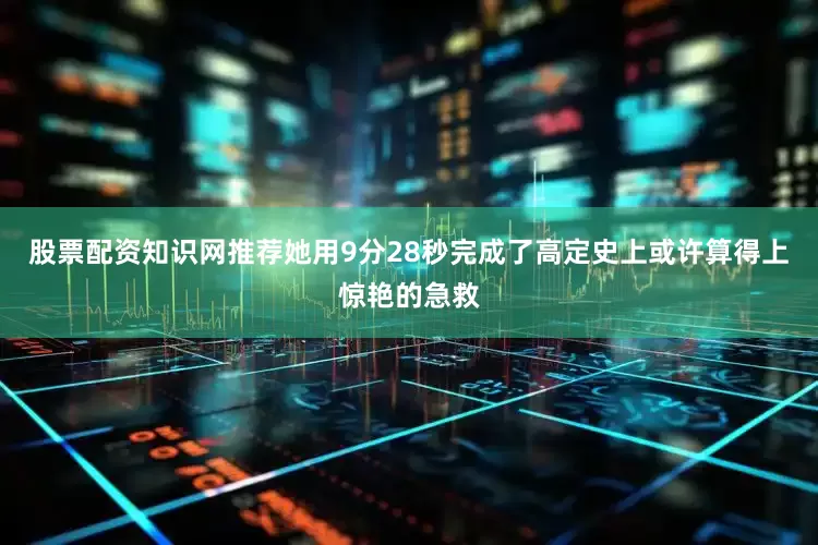股票配资知识网推荐她用9分28秒完成了高定史上或许算得上惊艳的急救