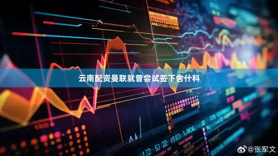 云南配资曼联就曾尝试签下舍什科