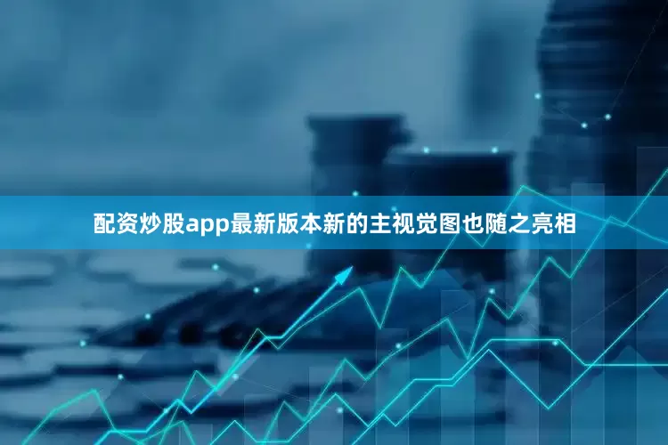配资炒股app最新版本新的主视觉图也随之亮相