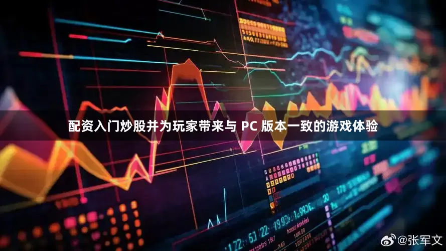 配资入门炒股并为玩家带来与 PC 版本一致的游戏体验