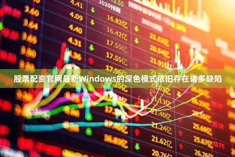 股票配资官网最新Windows的深色模式依旧存在诸多缺陷