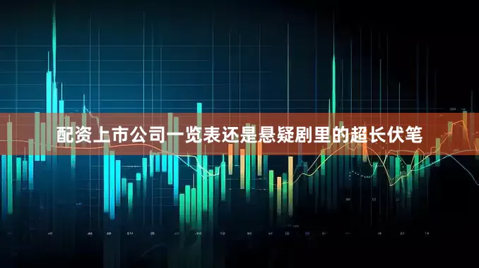 配资上市公司一览表还是悬疑剧里的超长伏笔