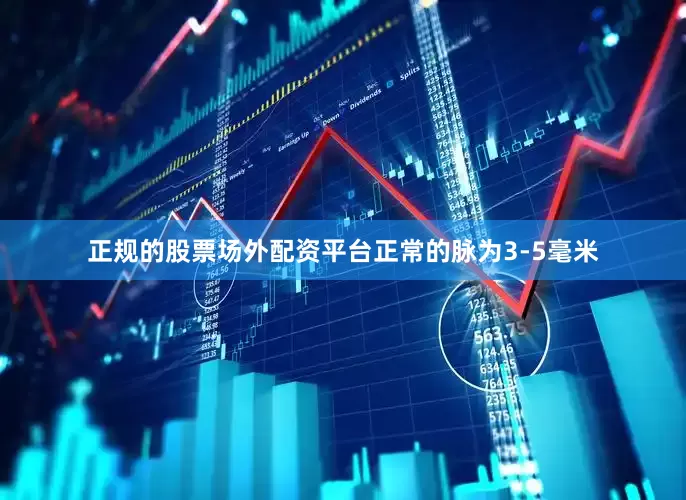 正规的股票场外配资平台正常的脉为3-5毫米