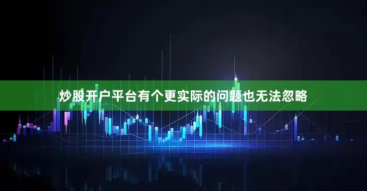 炒股开户平台有个更实际的问题也无法忽略