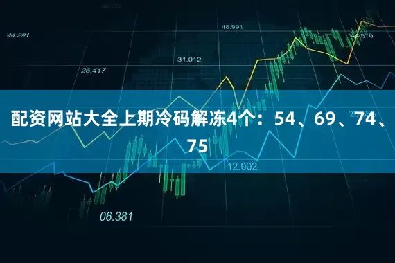 配资网站大全上期冷码解冻4个：54、69、74、75